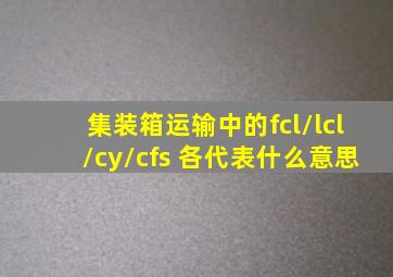 集装箱运输中的fcl\lcl\cy\cfs 各代表什么意思